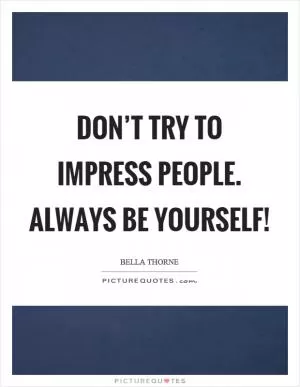 Don’t try to impress people. Always be yourself! Picture Quote #1