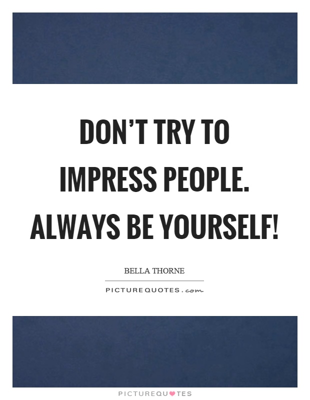 Don't try to impress people. Always be yourself! Picture Quote #1