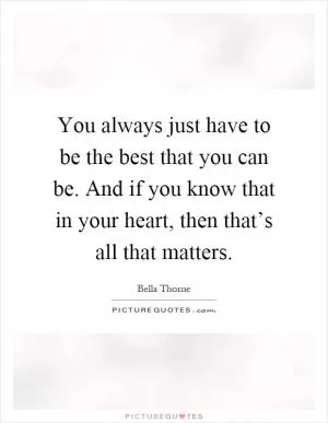 You always just have to be the best that you can be. And if you know that in your heart, then that’s all that matters Picture Quote #1