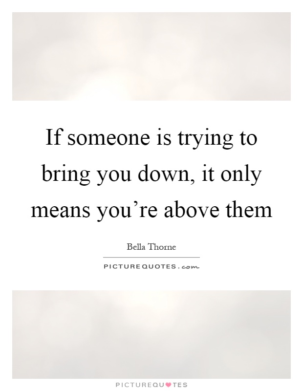 If someone is trying to bring you down, it only means you're above them Picture Quote #1