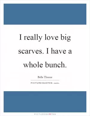I really love big scarves. I have a whole bunch Picture Quote #1