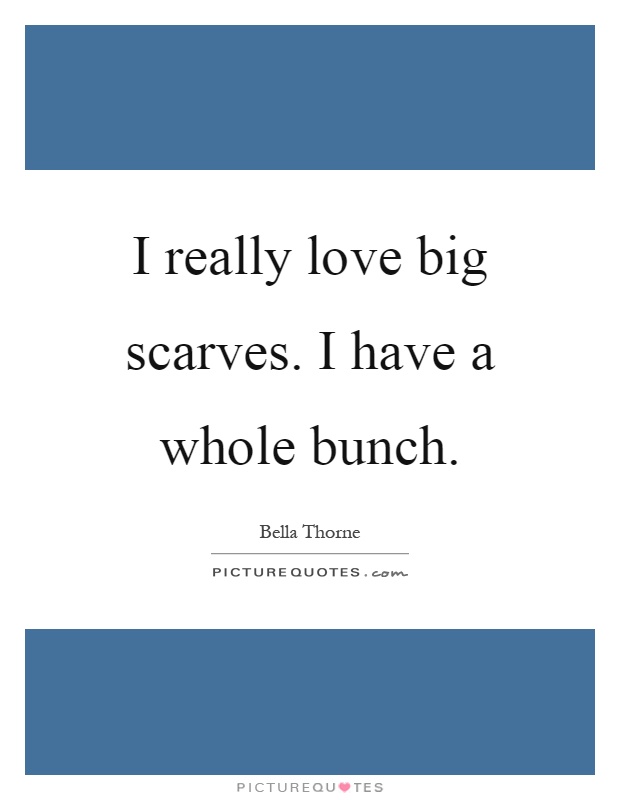 I really love big scarves. I have a whole bunch Picture Quote #1