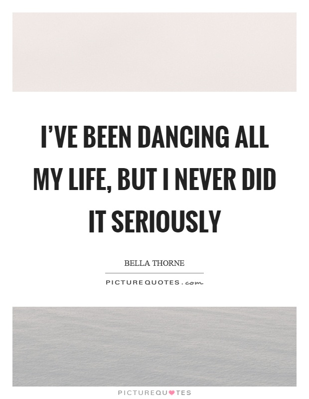 I've been dancing all my life, but I never did it seriously Picture Quote #1