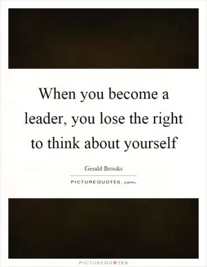 When you become a leader, you lose the right to think about yourself Picture Quote #1
