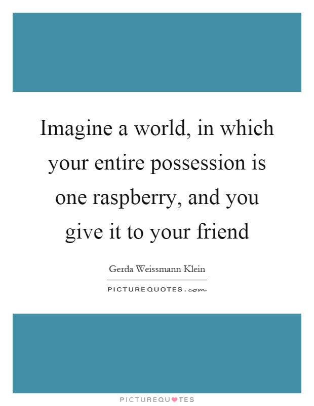 Imagine a world, in which your entire possession is one raspberry, and you give it to your friend Picture Quote #1