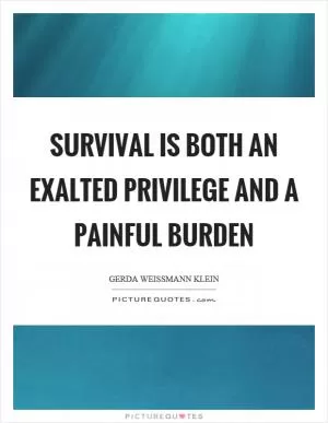 Survival is both an exalted privilege and a painful burden Picture Quote #1