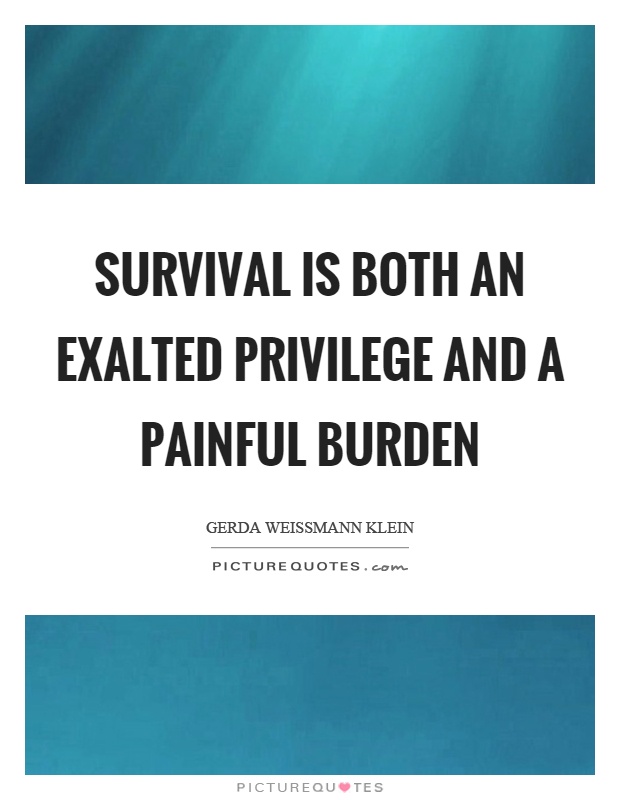 Survival is both an exalted privilege and a painful burden Picture Quote #1