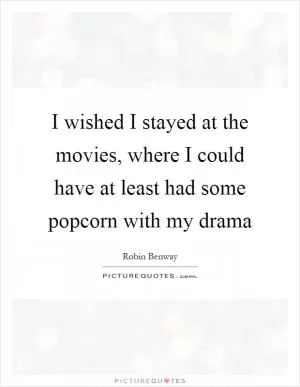 I wished I stayed at the movies, where I could have at least had some popcorn with my drama Picture Quote #1