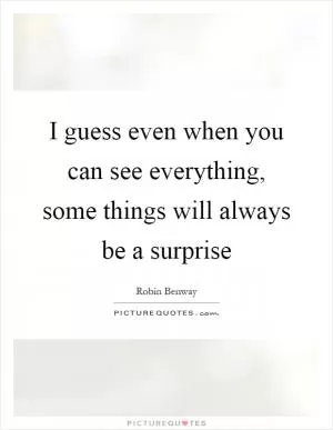 I guess even when you can see everything, some things will always be a surprise Picture Quote #1