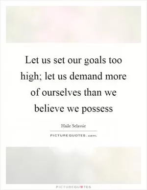 Let us set our goals too high; let us demand more of ourselves than we believe we possess Picture Quote #1