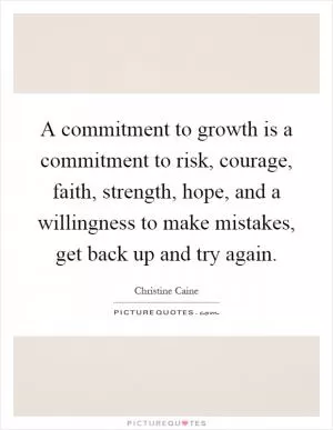 A commitment to growth is a commitment to risk, courage, faith, strength, hope, and a willingness to make mistakes, get back up and try again Picture Quote #1