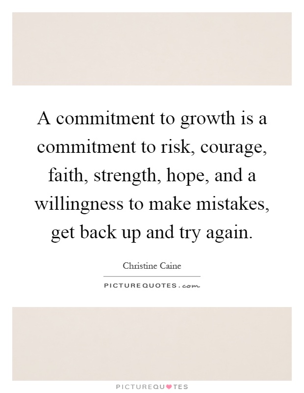 A commitment to growth is a commitment to risk, courage, faith, strength, hope, and a willingness to make mistakes, get back up and try again Picture Quote #1