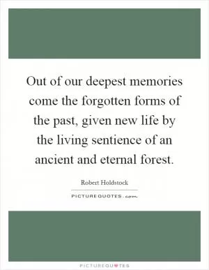 Out of our deepest memories come the forgotten forms of the past, given new life by the living sentience of an ancient and eternal forest Picture Quote #1