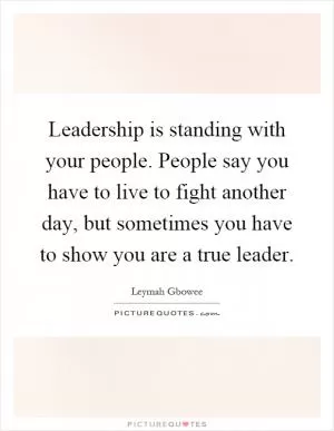 Leadership is standing with your people. People say you have to live to fight another day, but sometimes you have to show you are a true leader Picture Quote #1