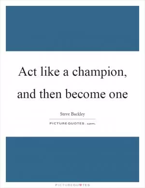 Act like a champion, and then become one Picture Quote #1