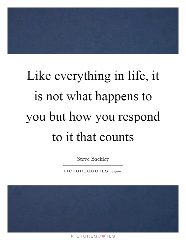 Like everything in life, it is not what happens to you but how you respond to it that counts Picture Quote #1