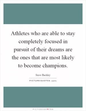 Athletes who are able to stay completely focused in pursuit of their dreams are the ones that are most likely to become champions Picture Quote #1
