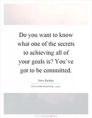 Do you want to know what one of the secrets to achieving all of your goals is? You’ve got to be committed Picture Quote #1