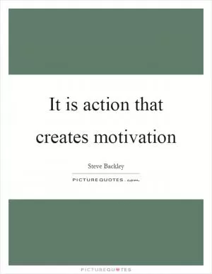 It is action that creates motivation Picture Quote #1