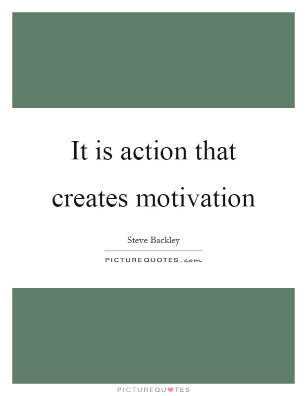 It is action that creates motivation Picture Quote #1