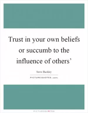 Trust in your own beliefs or succumb to the influence of others’ Picture Quote #1