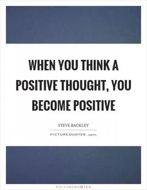 When you think a positive thought, you become positive Picture Quote #1