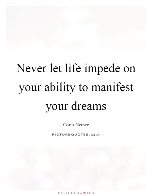 Never let life impede on your ability to manifest your dreams Picture Quote #1
