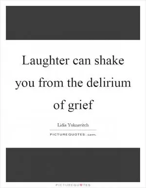 Laughter can shake you from the delirium of grief Picture Quote #1