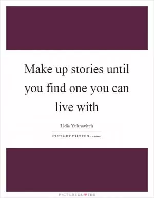 Make up stories until you find one you can live with Picture Quote #1