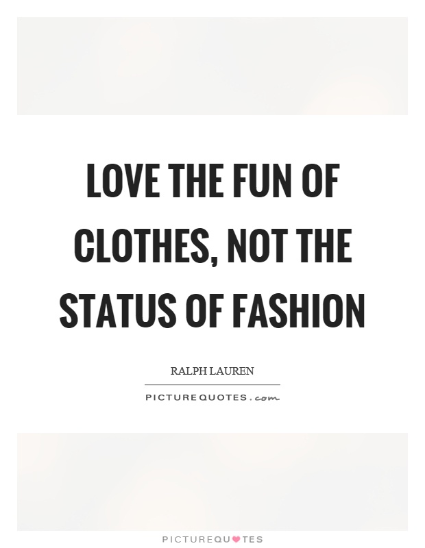 Love the fun of clothes, not the status of fashion Picture Quote #1