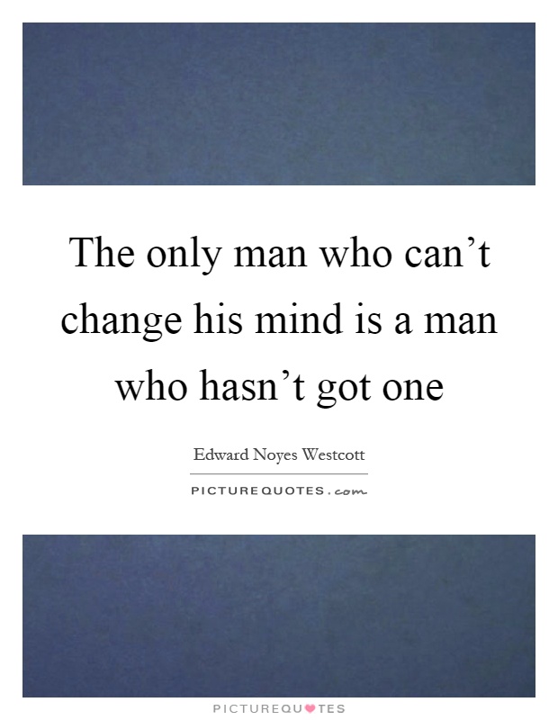 The only man who can't change his mind is a man who hasn't got one Picture Quote #1