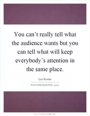 You can’t really tell what the audience wants but you can tell what will keep everybody’s attention in the same place Picture Quote #1
