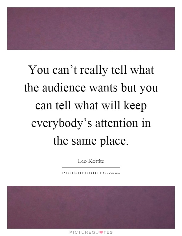 You can't really tell what the audience wants but you can tell what will keep everybody's attention in the same place Picture Quote #1