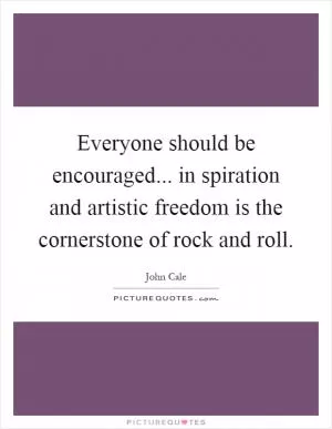 Everyone should be encouraged... in spiration and artistic freedom is the cornerstone of rock and roll Picture Quote #1