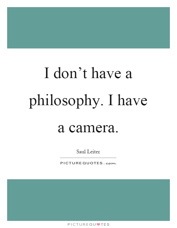 I don't have a philosophy. I have a camera Picture Quote #1