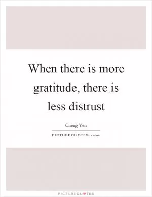 When there is more gratitude, there is less distrust Picture Quote #1
