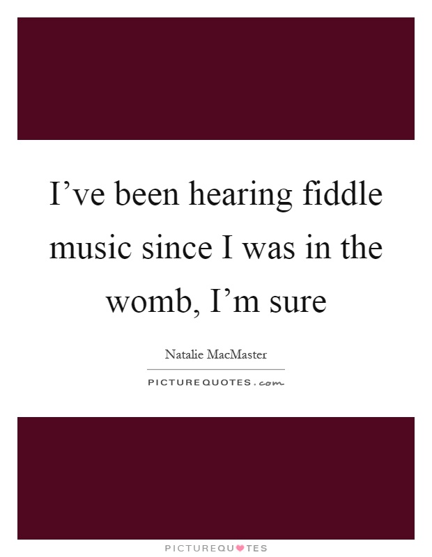 I've been hearing fiddle music since I was in the womb, I'm sure Picture Quote #1