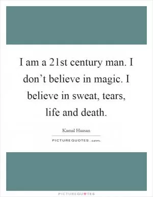 I am a 21st century man. I don’t believe in magic. I believe in sweat, tears, life and death Picture Quote #1