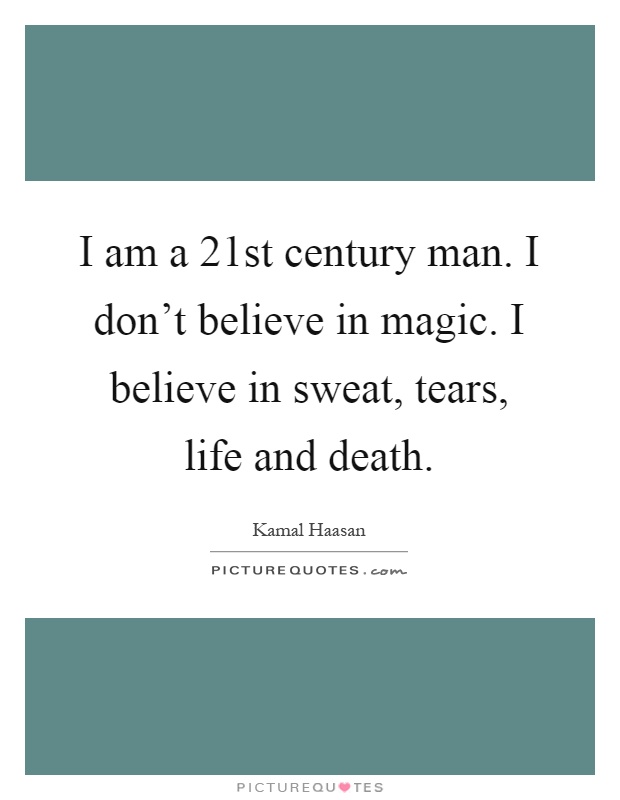 I am a 21st century man. I don't believe in magic. I believe in sweat, tears, life and death Picture Quote #1