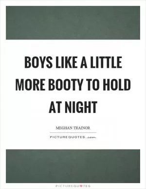 Boys like a little more booty to hold at night Picture Quote #1