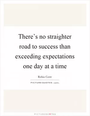 There’s no straighter road to success than exceeding expectations one day at a time Picture Quote #1