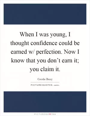 When I was young, I thought confidence could be earned w/ perfection. Now I know that you don’t earn it; you claim it Picture Quote #1