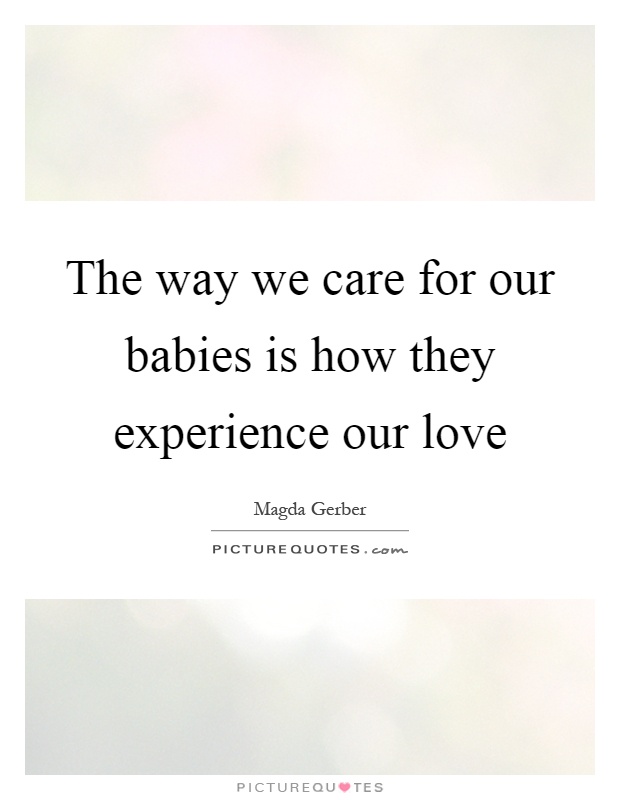 The way we care for our babies is how they experience our love Picture Quote #1