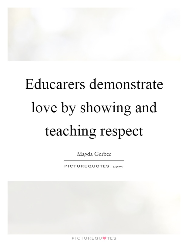 Educarers demonstrate love by showing and teaching respect Picture Quote #1