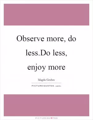Observe more, do less.Do less, enjoy more Picture Quote #1