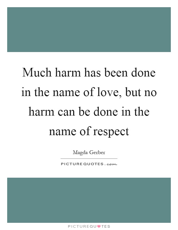 Much harm has been done in the name of love, but no harm can be done in the name of respect Picture Quote #1