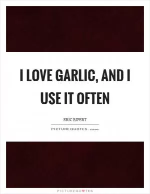 I love garlic, and I use it often Picture Quote #1