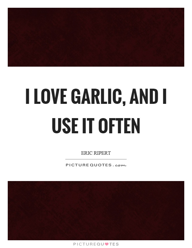 I love garlic, and I use it often Picture Quote #1