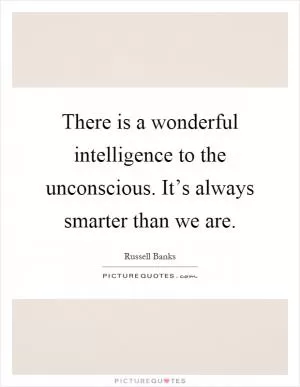There is a wonderful intelligence to the unconscious. It’s always smarter than we are Picture Quote #1