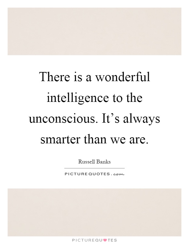 There is a wonderful intelligence to the unconscious. It's always smarter than we are Picture Quote #1